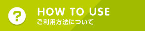 HOW TO USE ご利用方法はについて